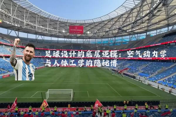 足球设计的底层逻辑：空气动力学与人体工学的隐秘博弈