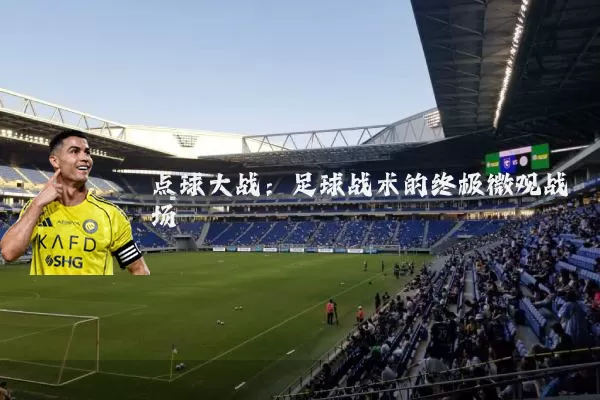 点球大战：足球战术的终极微观战场