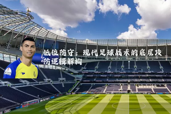 低位防守：现代足球战术的底层攻防逻辑解构