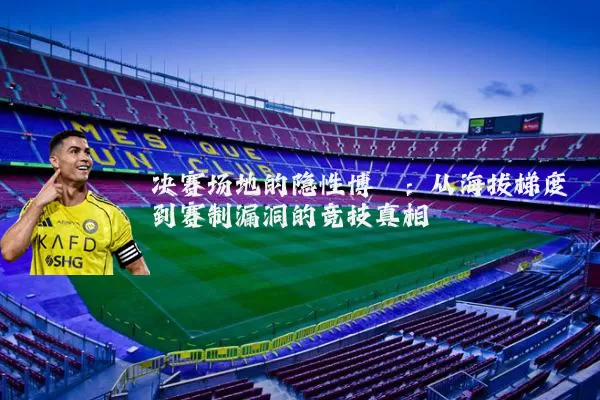 决赛场地的隐性博弈：从海拔梯度到赛制漏洞的竞技真相