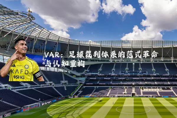 VAR：足球裁判体系的范式革命与认知重构