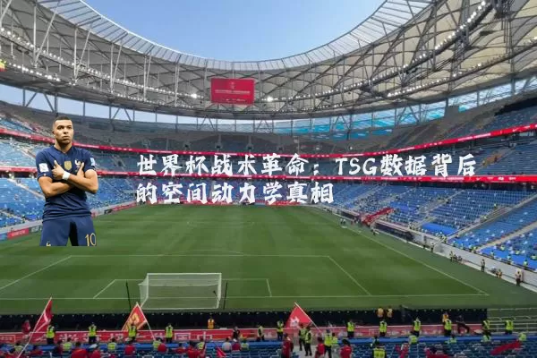 世界杯战术革命：TSG数据背后的空间动力学真相