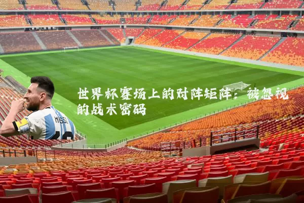 世界杯赛场上的对阵矩阵：被忽视的战术密码