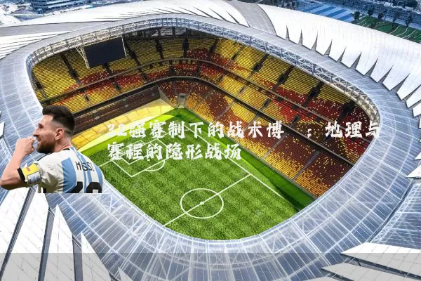 32强赛制下的战术博弈：地理与赛程的隐形战场