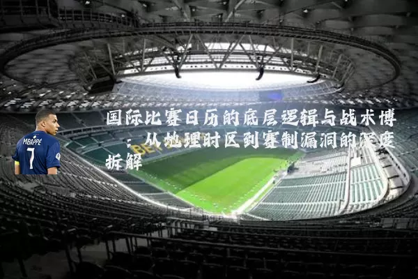 国际比赛日历的底层逻辑与战术博弈：从地理时区到赛制漏洞的深度拆解