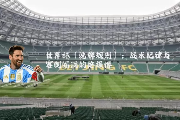 世界杯「洗牌规则」：战术纪律与赛制漏洞的终极博弈