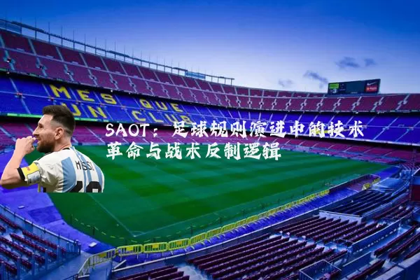 SAOT：足球规则演进中的技术革命与战术反制逻辑