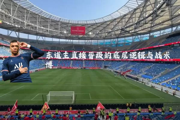 东道主直接晋级的底层逻辑与战术博弈