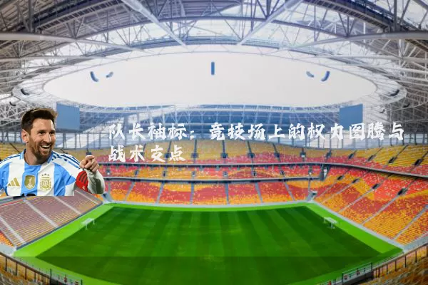 队长袖标：竞技场上的权力图腾与战术支点