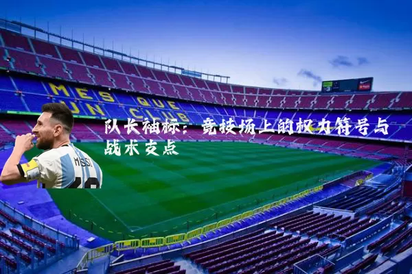 队长袖标：竞技场上的权力符号与战术支点