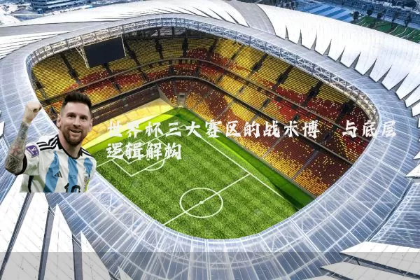世界杯三大赛区的战术博弈与底层逻辑解构