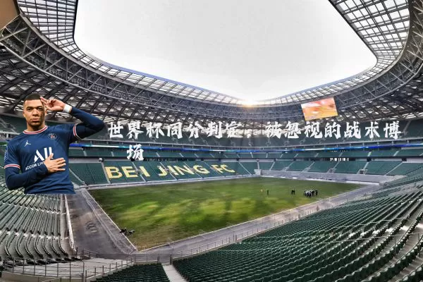 世界杯同分判定：被忽视的战术博弈场