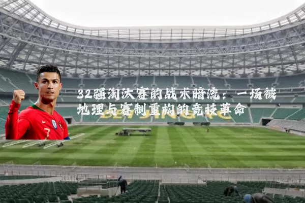 32强淘汰赛的战术暗流:一场被地理与赛制重构的竞技革命