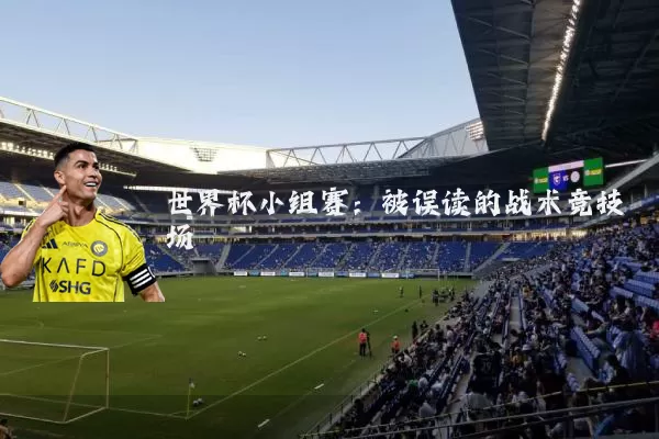 世界杯小组赛:被误读的战术竞技场