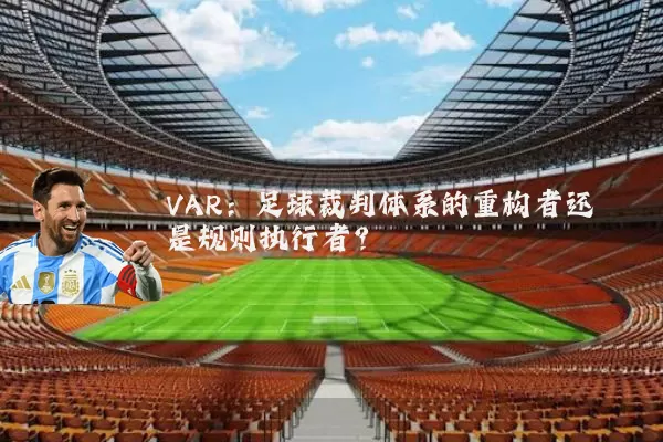 VAR:足球裁判体系的重构者还是规则执行者?