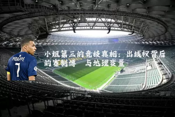 小组第三的竞技真相：出线权背后的赛制博弈与地理变量